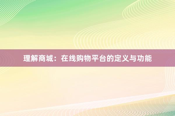 理解商城：在线购物平台的定义与功能